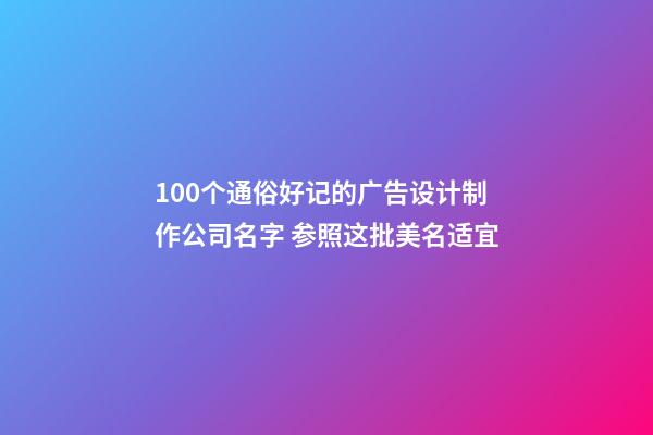 100个通俗好记的广告设计制作公司名字 参照这批美名适宜-第1张-公司起名-玄机派